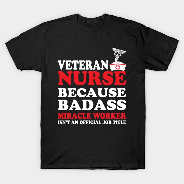 Veteran Nurse Because Badass Miracle Worker Isn't an Official Job Title T-Shirt by WorkMemes